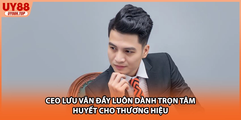 CEO Lưu Văn Đầy luôn dành trọn tâm huyết cho thương hiệu