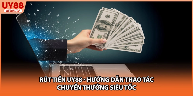 Rút Tiền UY88 - Hướng Dẫn Thao Tác Chuyển Thưởng Siêu Tốc